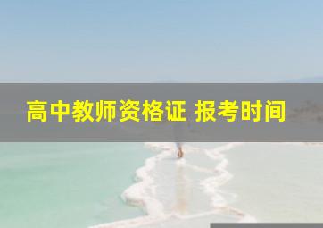 高中教师资格证 报考时间